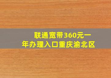 联通宽带360元一年办理入口重庆渝北区