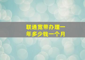 联通宽带办理一年多少钱一个月