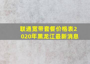 联通宽带套餐价格表2020年黑龙江最新消息