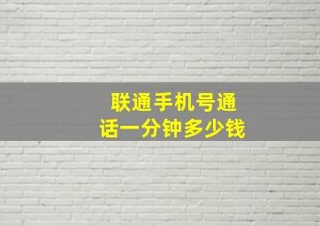 联通手机号通话一分钟多少钱