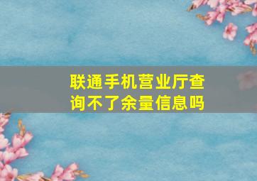 联通手机营业厅查询不了余量信息吗