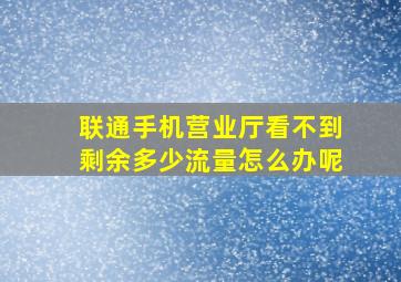 联通手机营业厅看不到剩余多少流量怎么办呢