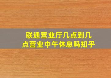 联通营业厅几点到几点营业中午休息吗知乎