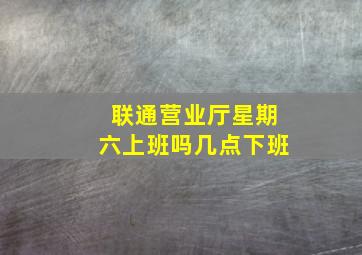 联通营业厅星期六上班吗几点下班