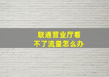 联通营业厅看不了流量怎么办