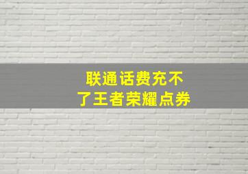 联通话费充不了王者荣耀点券