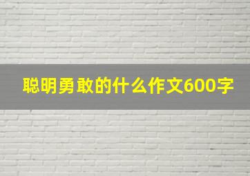 聪明勇敢的什么作文600字