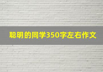 聪明的同学350字左右作文