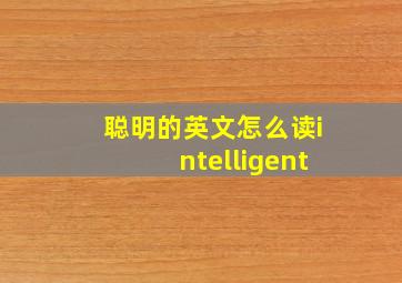 聪明的英文怎么读intelligent