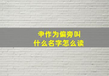 肀作为偏旁叫什么名字怎么读