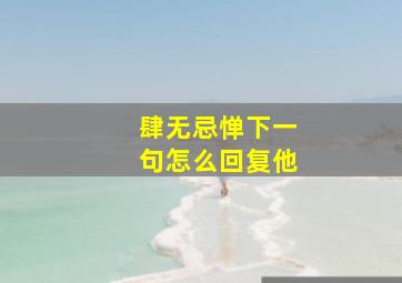 肆无忌惮下一句怎么回复他