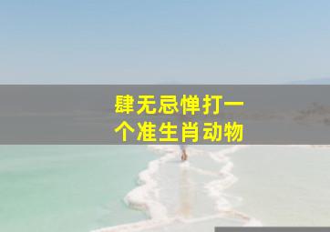 肆无忌惮打一个准生肖动物