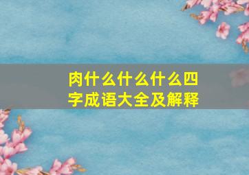 肉什么什么什么四字成语大全及解释