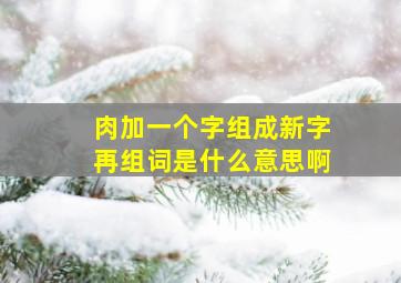 肉加一个字组成新字再组词是什么意思啊