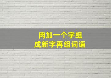 肉加一个字组成新字再组词语