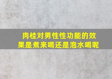 肉桂对男性性功能的效果是煮来喝还是泡水喝呢