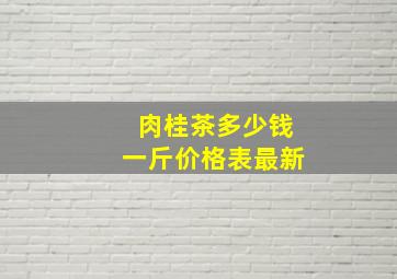 肉桂茶多少钱一斤价格表最新