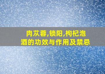 肉苁蓉,锁阳,枸杞泡酒的功效与作用及禁忌