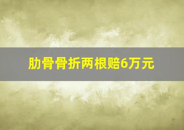 肋骨骨折两根赔6万元