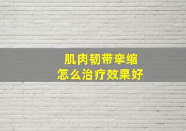 肌肉韧带挛缩怎么治疗效果好