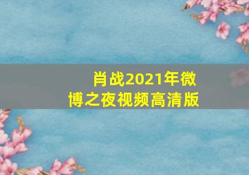 肖战2021年微博之夜视频高清版