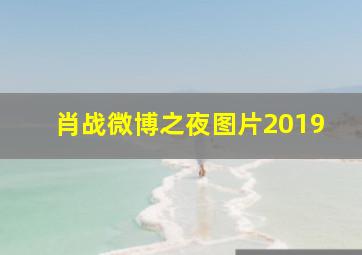 肖战微博之夜图片2019