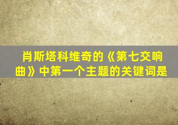 肖斯塔科维奇的《第七交响曲》中第一个主题的关键词是