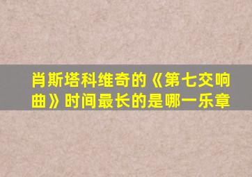 肖斯塔科维奇的《第七交响曲》时间最长的是哪一乐章