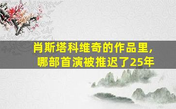 肖斯塔科维奇的作品里,哪部首演被推迟了25年