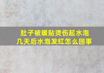 肚子被暖贴烫伤起水泡几天后水泡发红怎么回事