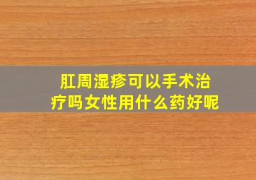 肛周湿疹可以手术治疗吗女性用什么药好呢