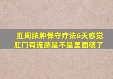 肛周脓肿保守疗法6天感觉肛门有流脓是不是里面破了