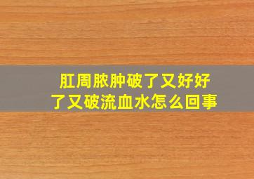 肛周脓肿破了又好好了又破流血水怎么回事