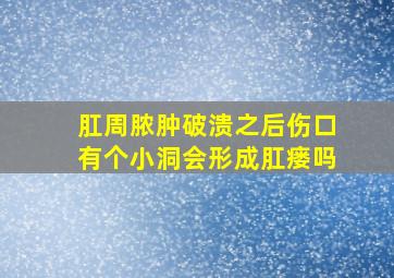 肛周脓肿破溃之后伤口有个小洞会形成肛瘘吗