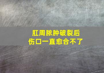 肛周脓肿破裂后伤口一直愈合不了