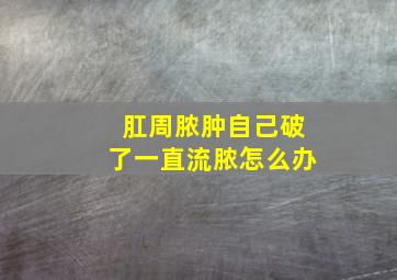 肛周脓肿自己破了一直流脓怎么办