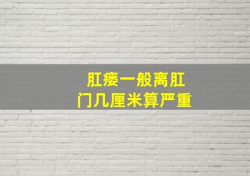 肛瘘一般离肛门几厘米算严重