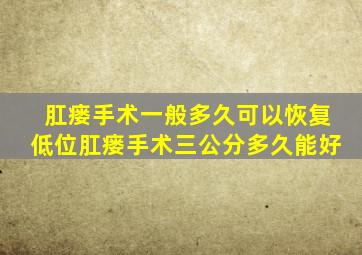 肛瘘手术一般多久可以恢复低位肛瘘手术三公分多久能好