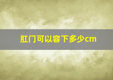 肛门可以容下多少cm