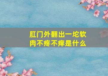 肛门外翻出一坨软肉不疼不痒是什么