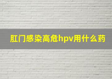 肛门感染高危hpv用什么药