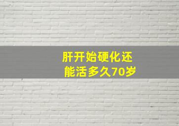 肝开始硬化还能活多久70岁