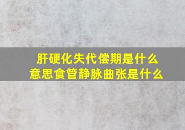 肝硬化失代偿期是什么意思食管静脉曲张是什么