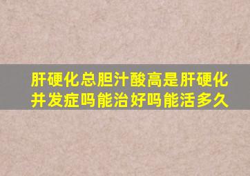 肝硬化总胆汁酸高是肝硬化并发症吗能治好吗能活多久