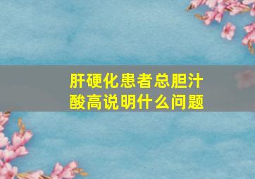 肝硬化患者总胆汁酸高说明什么问题