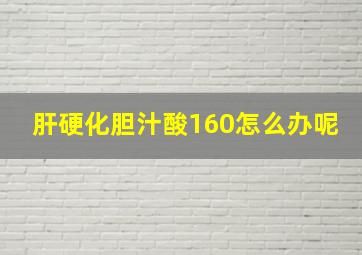 肝硬化胆汁酸160怎么办呢