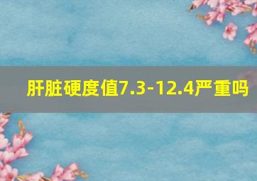 肝脏硬度值7.3-12.4严重吗