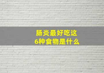 肠炎最好吃这6种食物是什么