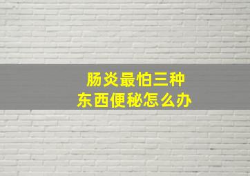 肠炎最怕三种东西便秘怎么办