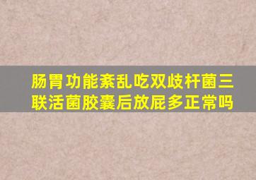 肠胃功能紊乱吃双歧杆菌三联活菌胶囊后放屁多正常吗